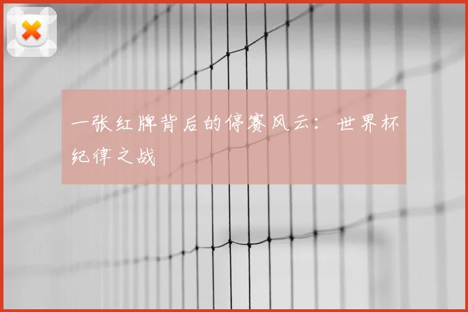 一张红牌背后的停赛风云:世界杯纪律之战