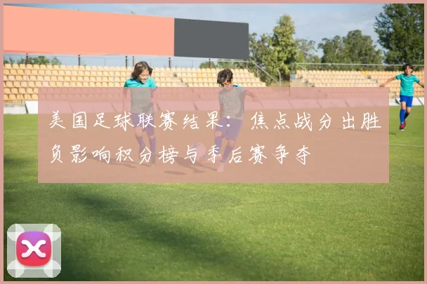 美国足球联赛结果：焦点战分出胜负影响积分榜与季后赛争夺