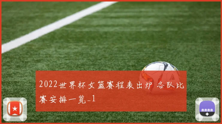 2022世界杯女篮赛程表出炉 各队比赛安排一览_1