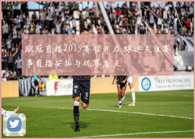 欧冠直播2019赛程开启 球迷关注赛事直播安排与观赛看点