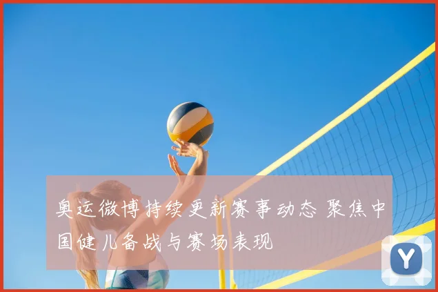 奥运微博持续更新赛事动态 聚焦中国健儿备战与赛场表现