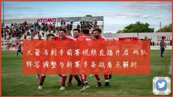 火箭马刺季前赛视频直播开启 两队阵容调整与新赛季备战看点解析