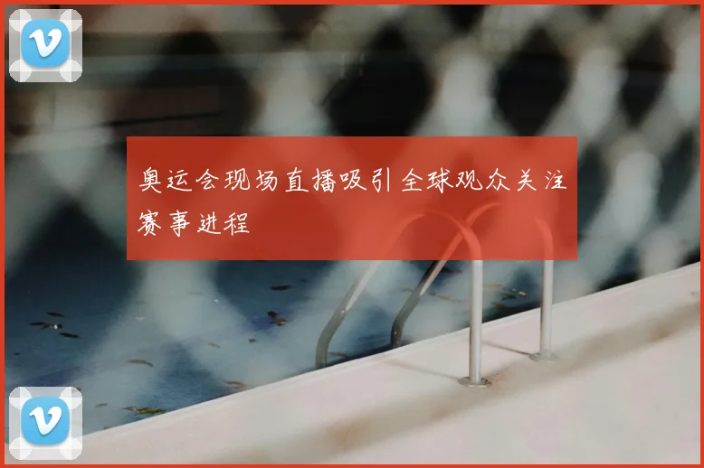 奥运会现场直播吸引全球观众关注赛事进程