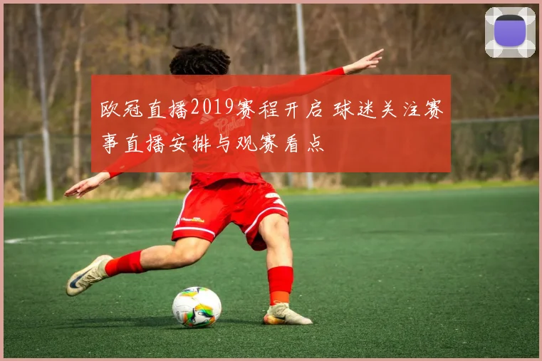欧冠直播2019赛程开启 球迷关注赛事直播安排与观赛看点