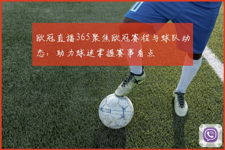 欧冠直播365聚焦欧冠赛程与球队动态，助力球迷掌握赛事看点
