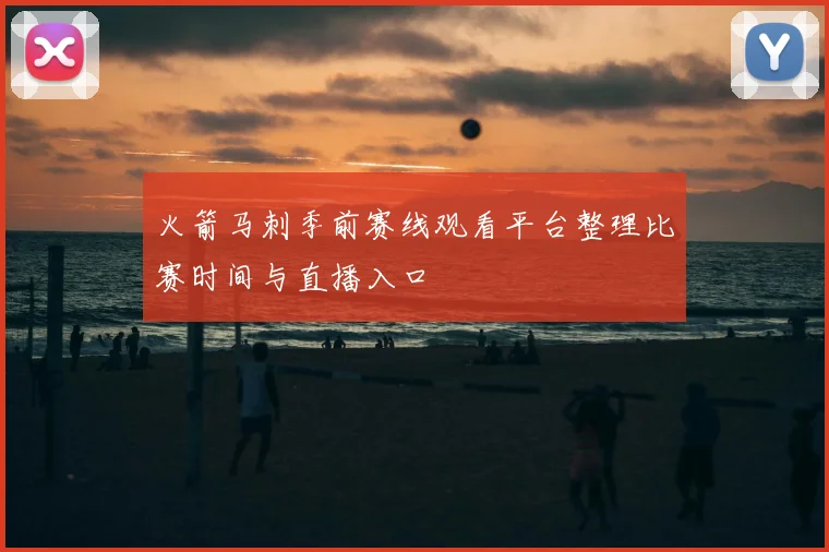 火箭马刺季前赛线观看平台整理比赛时间与直播入口