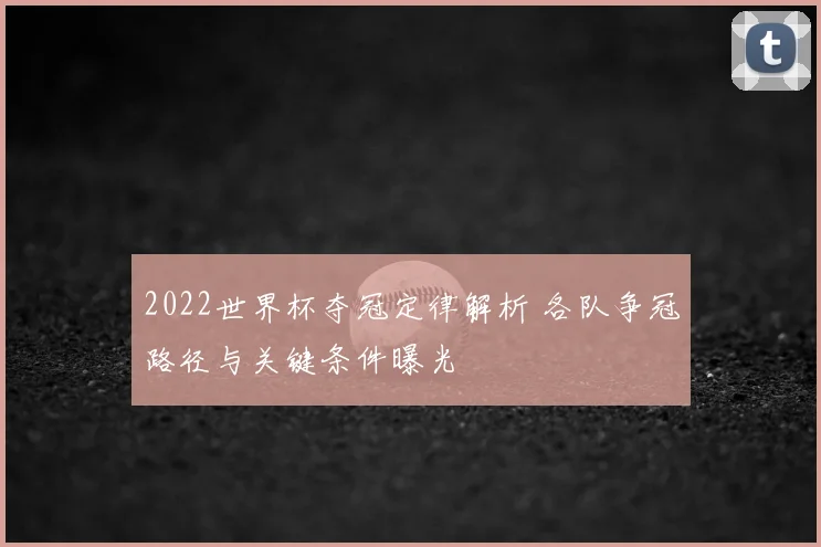 2022世界杯夺冠定律解析 各队争冠路径与关键条件曝光