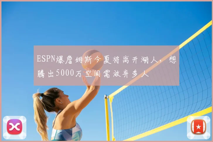 ESPN爆詹姆斯今夏将离开湖人,想腾出5000万空间需放弃多人