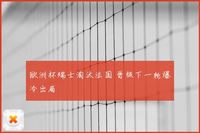 欧洲杯瑞士淘汰法国 晋级下一轮爆冷出局