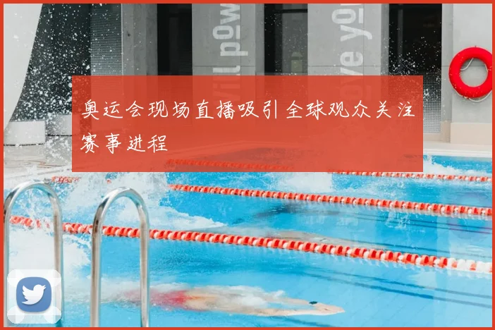 奥运会现场直播吸引全球观众关注赛事进程