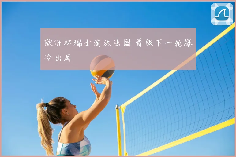 欧洲杯瑞士淘汰法国 晋级下一轮爆冷出局
