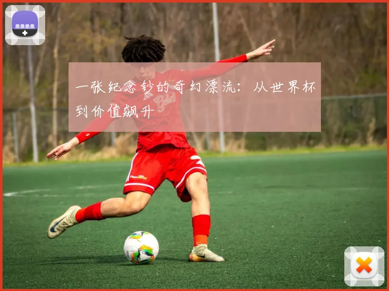 一张纪念钞的奇幻漂流:从世界杯到价值飙升