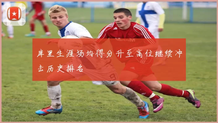 库里生涯场均得分升至高位继续冲击历史排名