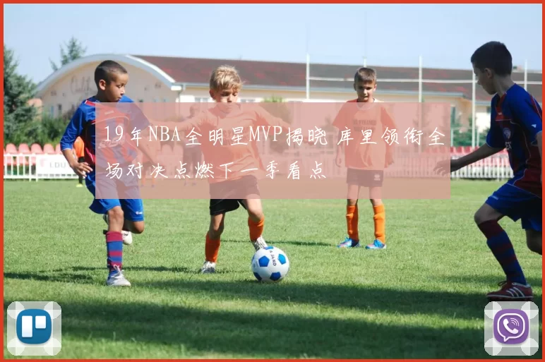 19年NBA全明星MVP揭晓 库里领衔全场对决点燃下一季看点