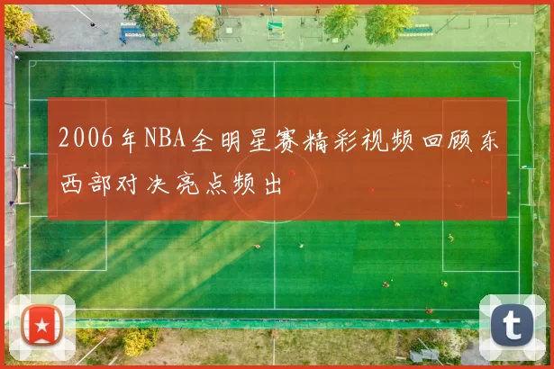 2006年NBA全明星赛精彩视频回顾东西部对决亮点频出