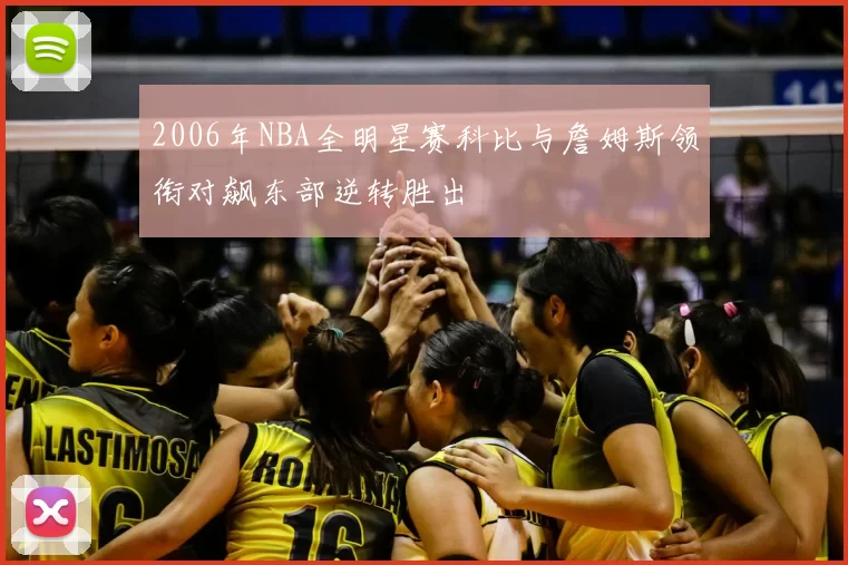 2006年NBA全明星赛科比与詹姆斯领衔对飙东部逆转胜出