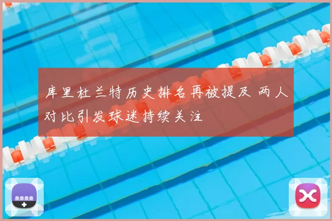 库里杜兰特历史排名再被提及 两人对比引发球迷持续关注