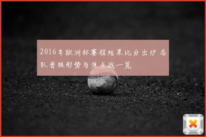 2016年欧洲杯赛程结果比分出炉 各队晋级形势与焦点战一览