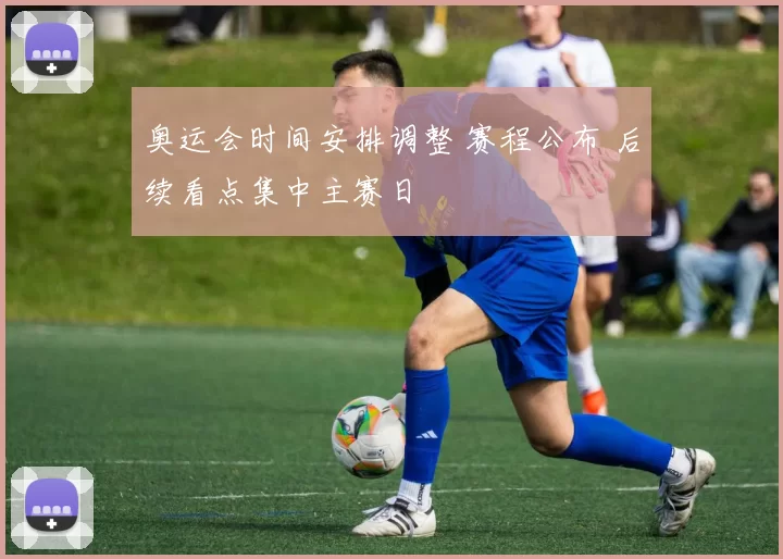 奥运会时间安排调整 赛程公布 后续看点集中主赛日