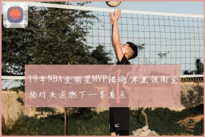 19年NBA全明星MVP揭晓 库里领衔全场对决点燃下一季看点