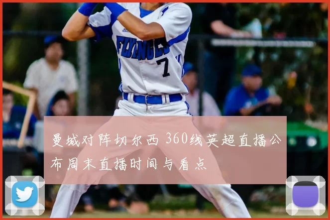 曼城对阵切尔西 360线英超直播公布周末直播时间与看点