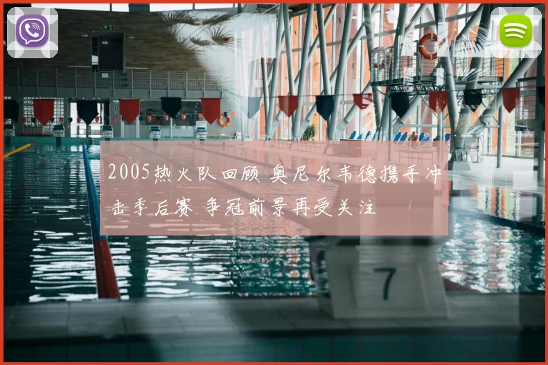 2005热火队回顾 奥尼尔韦德携手冲击季后赛 争冠前景再受关注