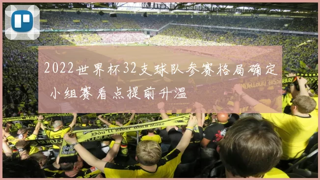 2022世界杯32支球队参赛格局确定 小组赛看点提前升温