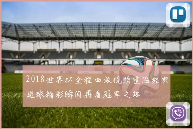 2018世界杯全程回放视频重温经典进球精彩瞬间再看冠军之路