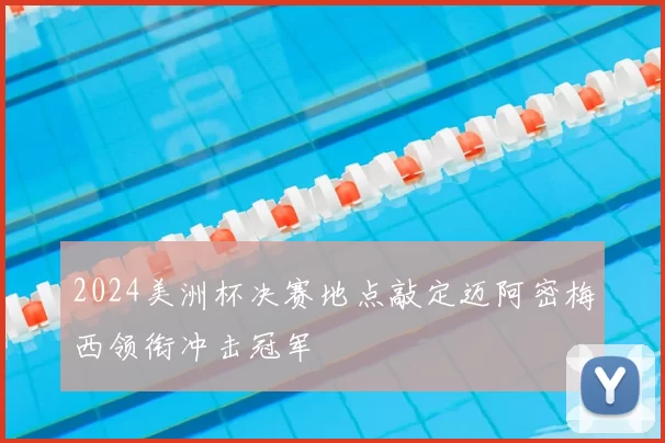 2024美洲杯决赛地点敲定迈阿密梅西领衔冲击冠军