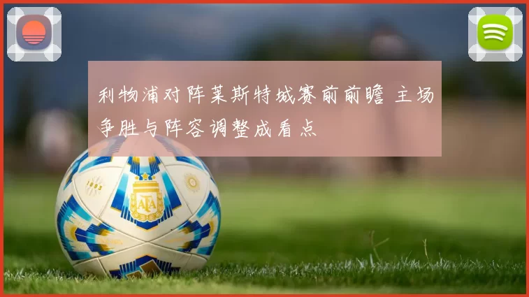 利物浦对阵莱斯特城赛前前瞻 主场争胜与阵容调整成看点