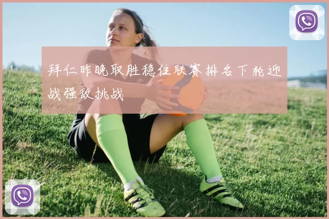 拜仁昨晚取胜稳住联赛排名下轮迎战强敌挑战