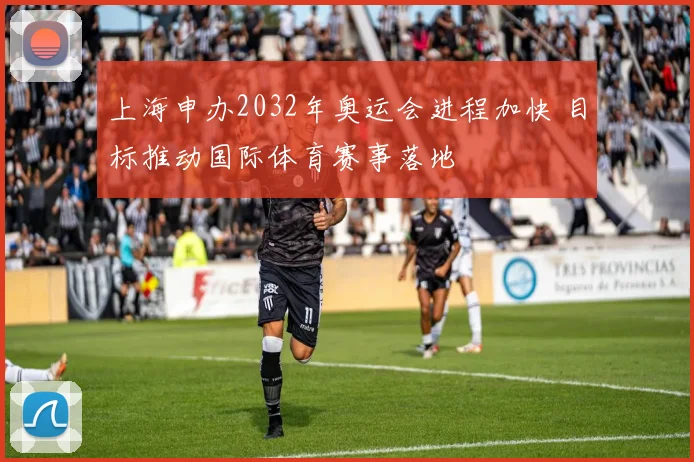 上海申办2032年奥运会进程加快 目标推动国际体育赛事落地