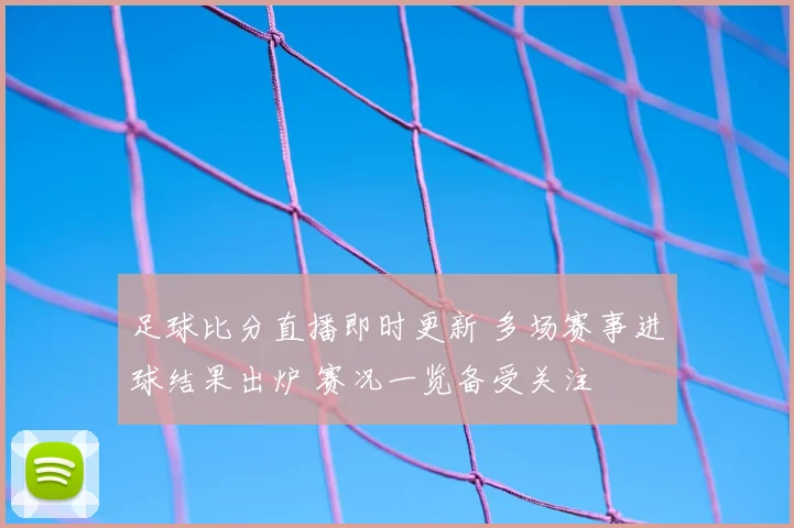 足球比分直播即时更新 多场赛事进球结果出炉 赛况一览备受关注