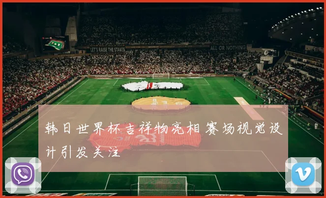 韩日世界杯吉祥物亮相 赛场视觉设计引发关注