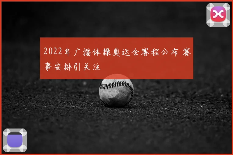 2022年广播体操奥运会赛程公布 赛事安排引关注