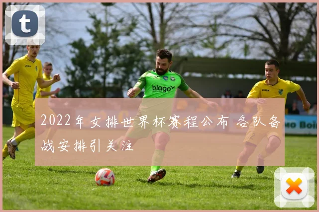 2022年女排世界杯赛程公布 各队备战安排引关注