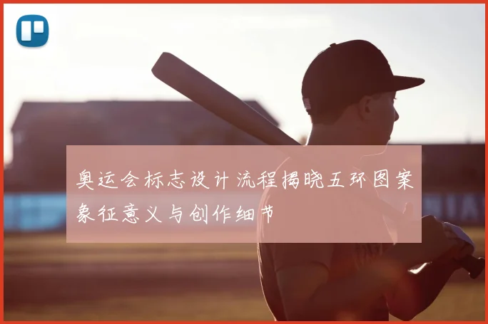 奥运会标志设计流程揭晓五环图案象征意义与创作细节